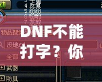 DNF不能打字？你可能忽略了這些解決方法！