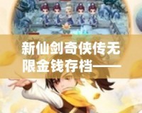 新仙劍奇?zhèn)b傳無限金錢存檔——暢游仙劍世界，享受無憂游戲體驗(yàn)！