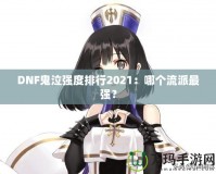DNF鬼泣強(qiáng)度排行2021：哪個(gè)流派最強(qiáng)？