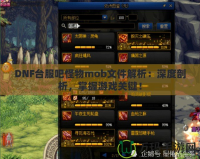 DNF臺(tái)服吧怪物mob文件解析：深度剖析，掌握游戲關(guān)鍵！