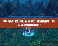 DNF歷年國(guó)慶禮包回顧：重溫經(jīng)典，搶先體驗(yàn)超值福利！