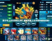賽爾號上古炎獸怎么得？揭秘獲取上古炎獸的最強攻略！