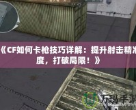 《CF如何卡槍技巧詳解：提升射擊精準(zhǔn)度，打破局限！》
