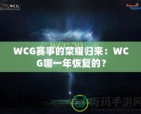WCG賽事的榮耀歸來：WCG哪一年恢復(fù)的？