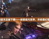 魔域手游官方正版下載——探索超凡世界，開啟魔幻冒險(xiǎn)之旅！