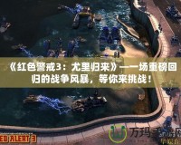《紅色警戒3：尤里歸來》—一場重磅回歸的戰(zhàn)爭風(fēng)暴，等你來挑戰(zhàn)！