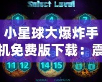 小星球大爆炸手機(jī)免費(fèi)版下載：震撼上線，盡享星際冒險(xiǎn)！