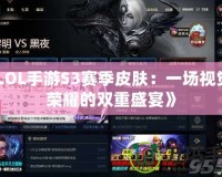 《LOL手游S3賽季皮膚：一場(chǎng)視覺(jué)與榮耀的雙重盛宴》