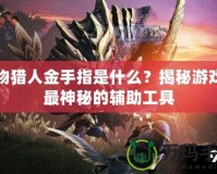 怪物獵人金手指是什么？揭秘游戲中最神秘的輔助工具