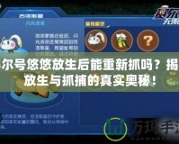 賽爾號悠悠放生后能重新抓嗎？揭秘放生與抓捕的真實奧秘！