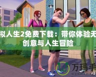 模擬人生2免費(fèi)下載：帶你體驗(yàn)無(wú)限創(chuàng)意與人生冒險(xiǎn)