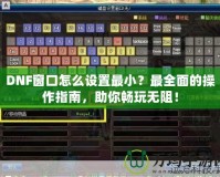 DNF窗口怎么設(shè)置最??？最全面的操作指南，助你暢玩無阻！