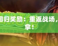 爐石傳說國服回歸獎(jiǎng)勵(lì)：重返戰(zhàn)場(chǎng)，超值福利等你拿！