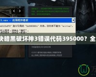 如何解決暗黑破壞神3錯(cuò)誤代碼395000？全面指南！