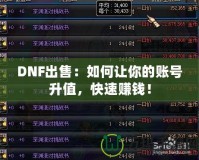 DNF出售：如何讓你的賬號(hào)升值，快速賺錢(qián)！