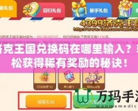 洛克王國(guó)兌換碼在哪里輸入？輕松獲得稀有獎(jiǎng)勵(lì)的秘訣！
