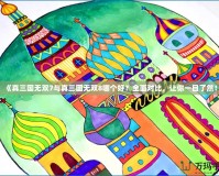 《真三國無雙7與真三國無雙8哪個好？全面對比，讓你一目了然！