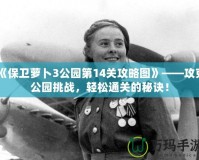 《保衛(wèi)蘿卜3公園第14關(guān)攻略圖》——攻克公園挑戰(zhàn)，輕松通關(guān)的秘訣！