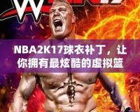 NBA2K17球衣補丁，讓你擁有最炫酷的虛擬籃球體驗！