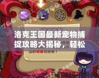 洛克王國最新寵物捕捉攻略大揭秘，輕松獲得稀有寵物！