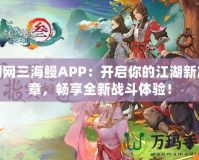 劍網(wǎng)三海鰻APP：開(kāi)啟你的江湖新篇章，暢享全新戰(zhàn)斗體驗(yàn)！