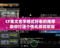 CF英文名字格式好看的推薦，助你打造個(gè)性化游戲昵稱