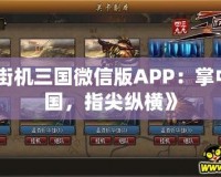 《街機(jī)三國(guó)微信版APP：掌中三國(guó)，指尖縱橫》