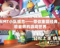 我叫MT小隊組合——帶你重回經(jīng)典，體驗最燃的游戲世界