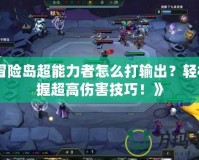 《冒險島超能力者怎么打輸出？輕松掌握超高傷害技巧！》