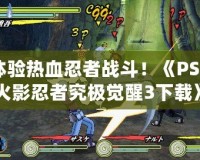 體驗熱血忍者戰(zhàn)斗！《PSP火影忍者究極覺醒3下載》帶你走進忍者世界