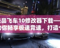 極品飛車10修改器下載——助你暢享極速競(jìng)速，打造個(gè)性化賽車世界