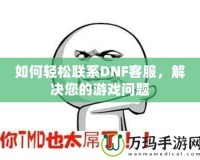 如何輕松聯(lián)系DNF客服，解決您的游戲問題