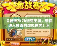 《暢玩7k7k洛克王國，帶你進(jìn)入神奇的虛擬世界！》