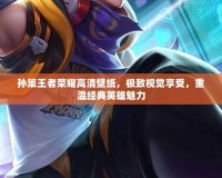 孫策王者榮耀高清壁紙，極致視覺享受，重溫經典英雄魅力