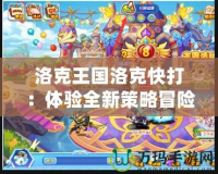 洛克王國洛克快打：體驗全新策略冒險，開啟你的熱血戰(zhàn)斗之旅！