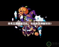 洛克王國禁魂日禮，與你共慶神秘時(shí)刻！