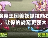 洛克王國(guó)美妖狐技能石，讓你的戰(zhàn)寵更強(qiáng)大！