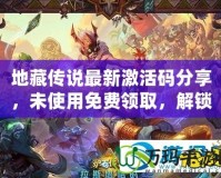 地藏傳說最新激活碼分享，未使用免費(fèi)領(lǐng)取，解鎖稀有福利！