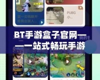 BT手游盒子官網(wǎng)——一站式暢玩手游的絕佳平臺(tái)