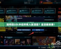 如何在LOL中給所有人發(fā)消息？全攻略來(lái)襲！