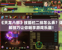 《天龍八部》技能欄二排怎么弄？詳解技巧讓你暢享游戲樂(lè)趣！
