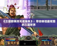《三國群英傳光速版本》：帶你體驗(yàn)最炫酷的三國世界