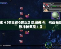 《探索《SD高達G世紀》隱藏關卡，挑戰(zhàn)極限，解鎖神秘獎勵！》