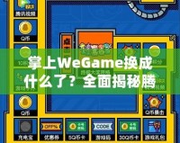 掌上WeGame換成什么了？全面揭秘騰訊游戲新平臺(tái)