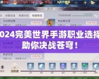 2024完美世界手游職業(yè)選擇，助你決戰(zhàn)蒼穹！