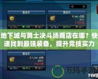 地下城與勇士決斗場商店在哪？快速找到最強(qiáng)裝備，提升競技實(shí)力！