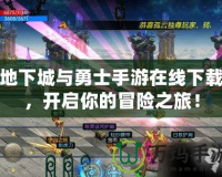 地下城與勇士手游在線下載，開啟你的冒險(xiǎn)之旅！