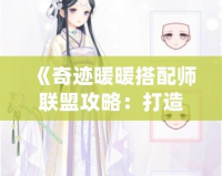 《奇跡暖暖搭配師聯(lián)盟攻略：打造完美搭配，制霸時尚界》