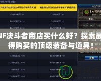DNF決斗者商店買什么好？探索最值得購買的頂級裝備與道具！
