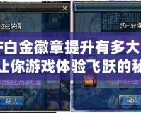 DNF白金徽章提升有多大？揭示讓你游戲體驗飛躍的秘密